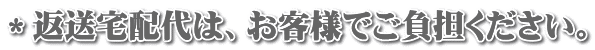 *返送宅配代は、お客様でご負担ください。